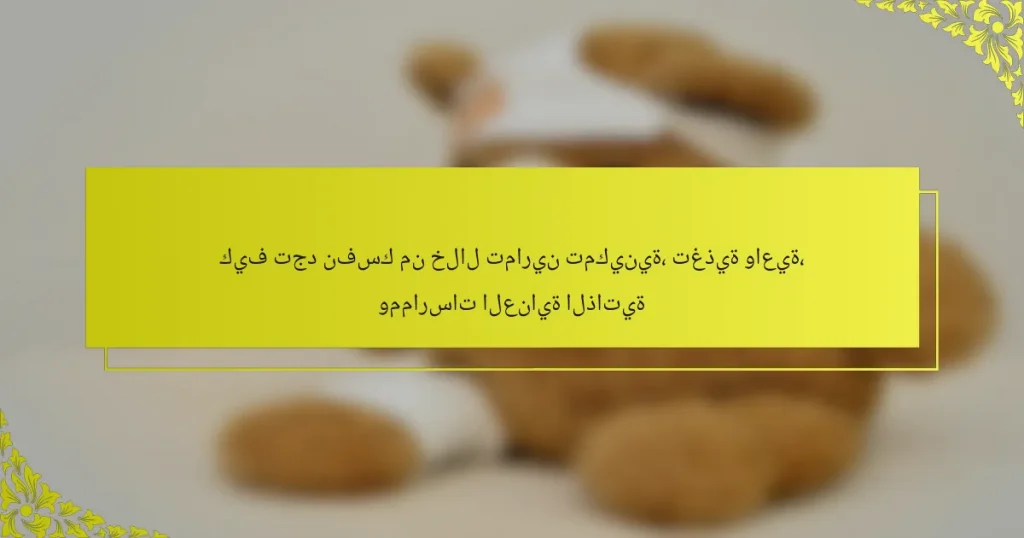 كيف تجد نفسك من خلال تمارين تمكينية، تغذية واعية، وممارسات العناية الذاتية
