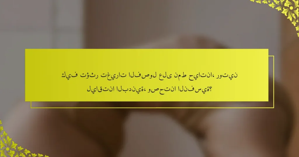 كيف تؤثر تغيرات الفصول على نمط حياتنا، روتين لياقتنا البدنية، وصحتنا النفسية؟