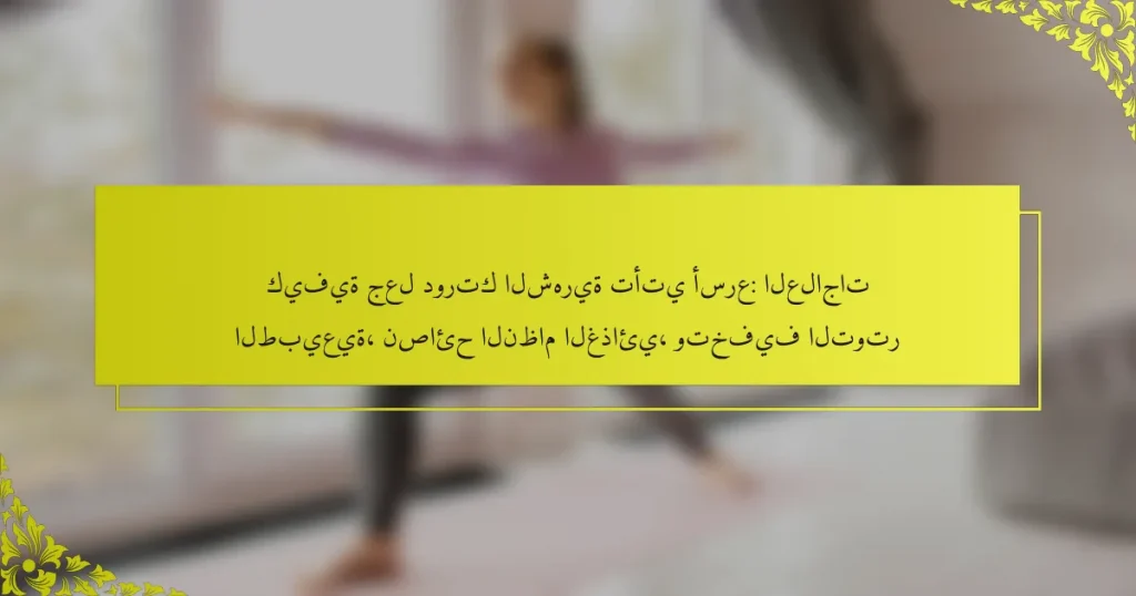 كيفية جعل دورتك الشهرية تأتي أسرع: العلاجات الطبيعية، نصائح النظام الغذائي، وتخفيف التوتر
