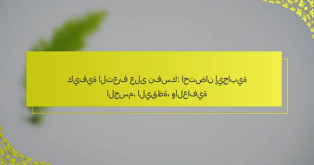كيفية التعرف على نفسك: احتضان إيجابية الجسم، اليقظة، والعافية