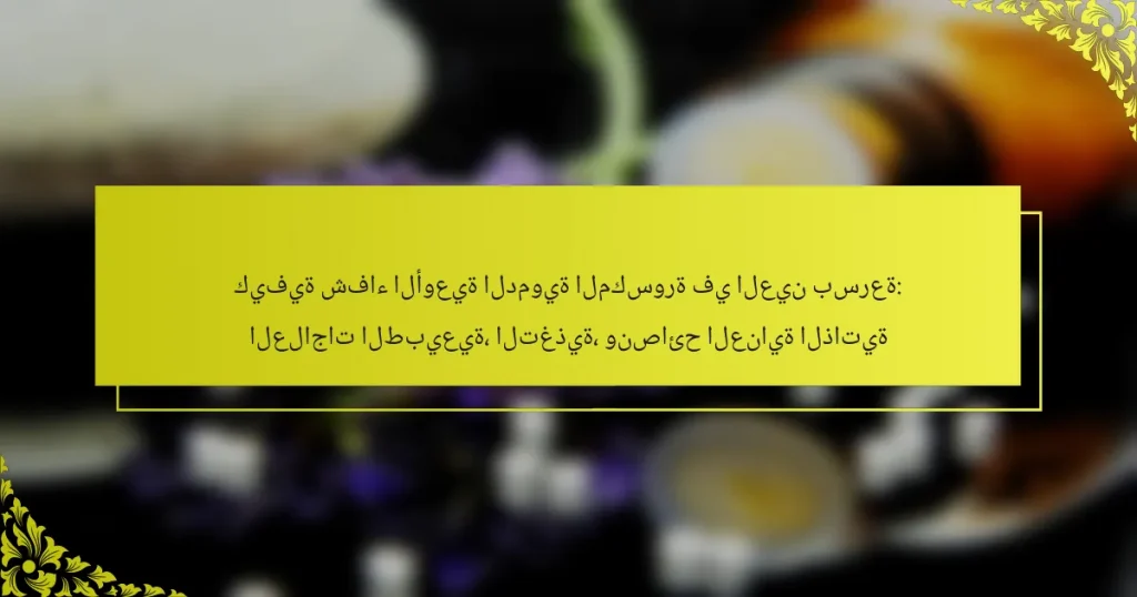 كيفية شفاء الأوعية الدموية المكسورة في العين بسرعة: العلاجات الطبيعية، التغذية، ونصائح العناية الذاتية