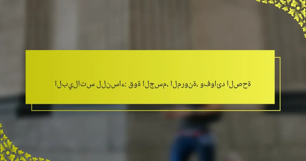 البيلاتس للنساء: قوة الجسم، المرونة، وفوائد الصحة