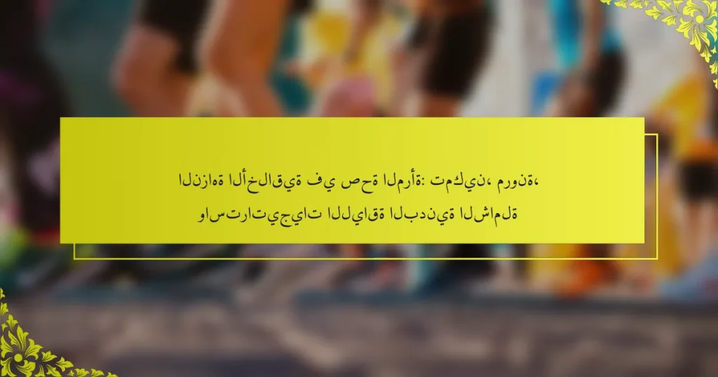 النزاهة الأخلاقية في صحة المرأة: تمكين، مرونة، واستراتيجيات اللياقة البدنية الشاملة