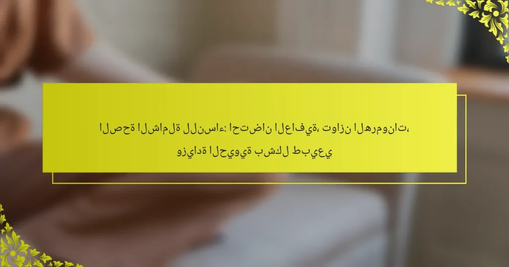 الصحة الشاملة للنساء: احتضان العافية، توازن الهرمونات، وزيادة الحيوية بشكل طبيعي