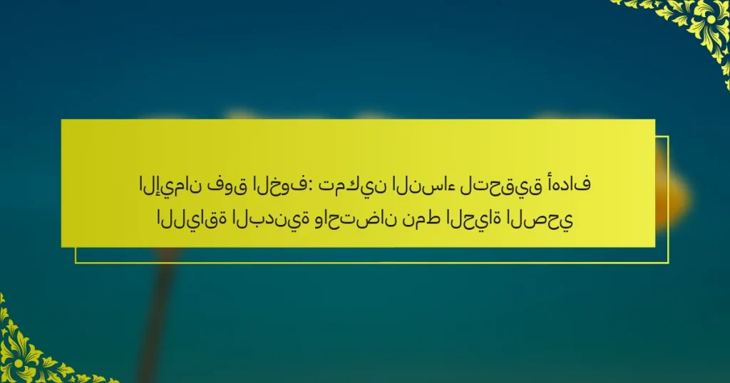الإيمان فوق الخوف: تمكين النساء لتحقيق أهداف اللياقة البدنية واحتضان نمط الحياة الصحي