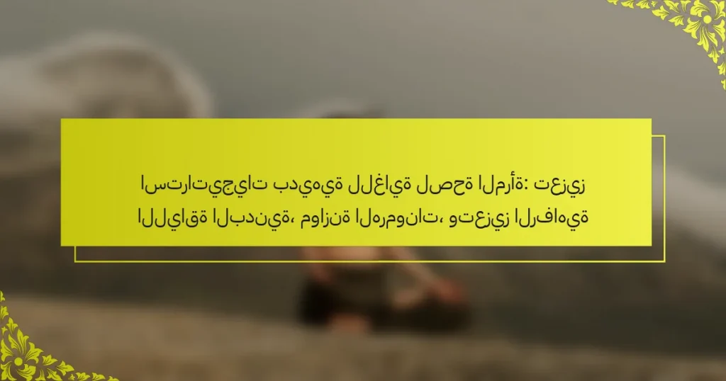 استراتيجيات بديهية للغاية لصحة المرأة: تعزيز اللياقة البدنية، موازنة الهرمونات، وتعزيز الرفاهية
