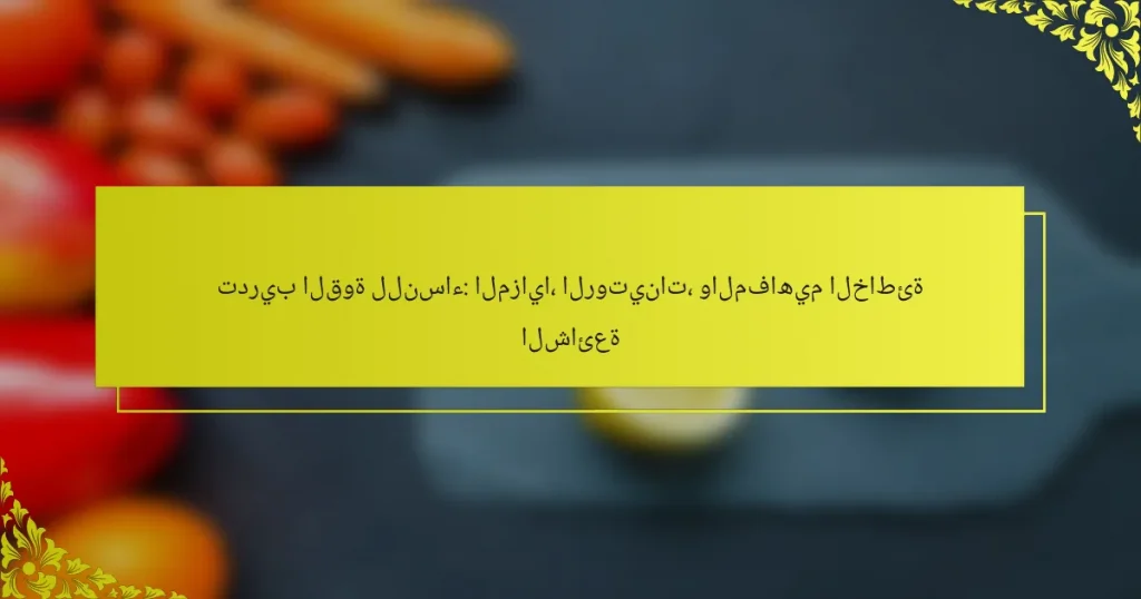 تدريب القوة للنساء: المزايا، الروتينات، والمفاهيم الخاطئة الشائعة