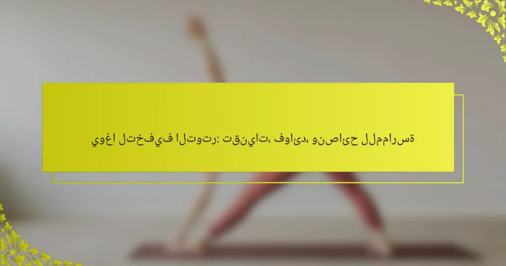 يوغا لتخفيف التوتر: تقنيات، فوائد، ونصائح للممارسة