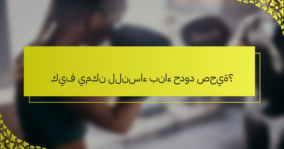 كيف يمكن للنساء بناء حدود صحية؟