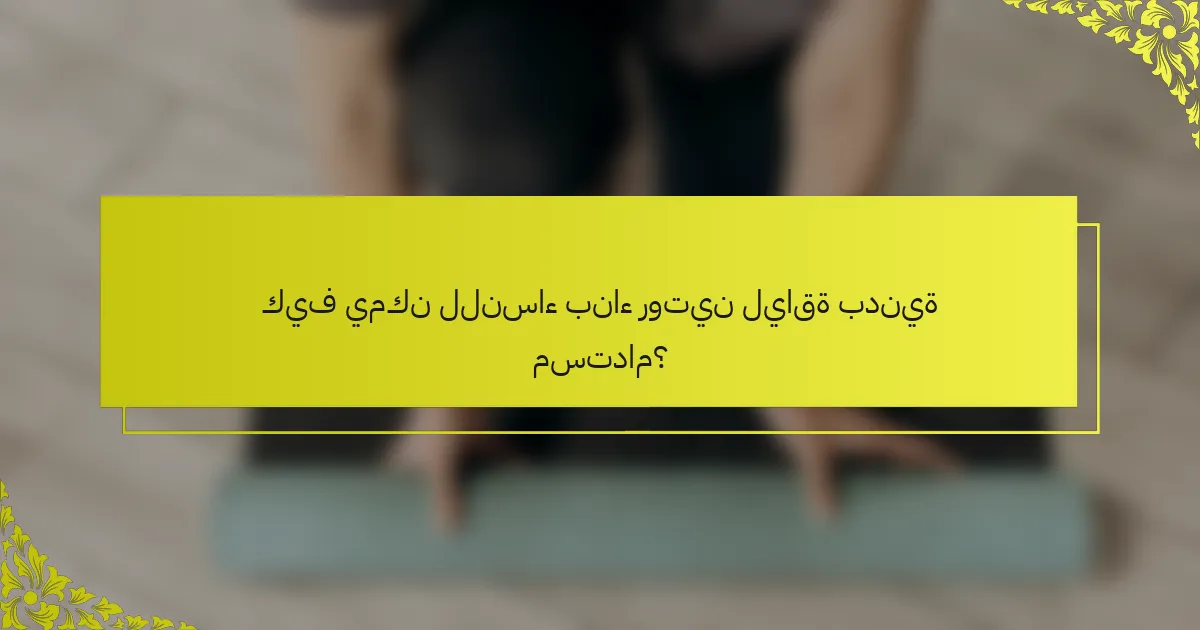 كيف يمكن للنساء بناء روتين لياقة بدنية مستدام؟
