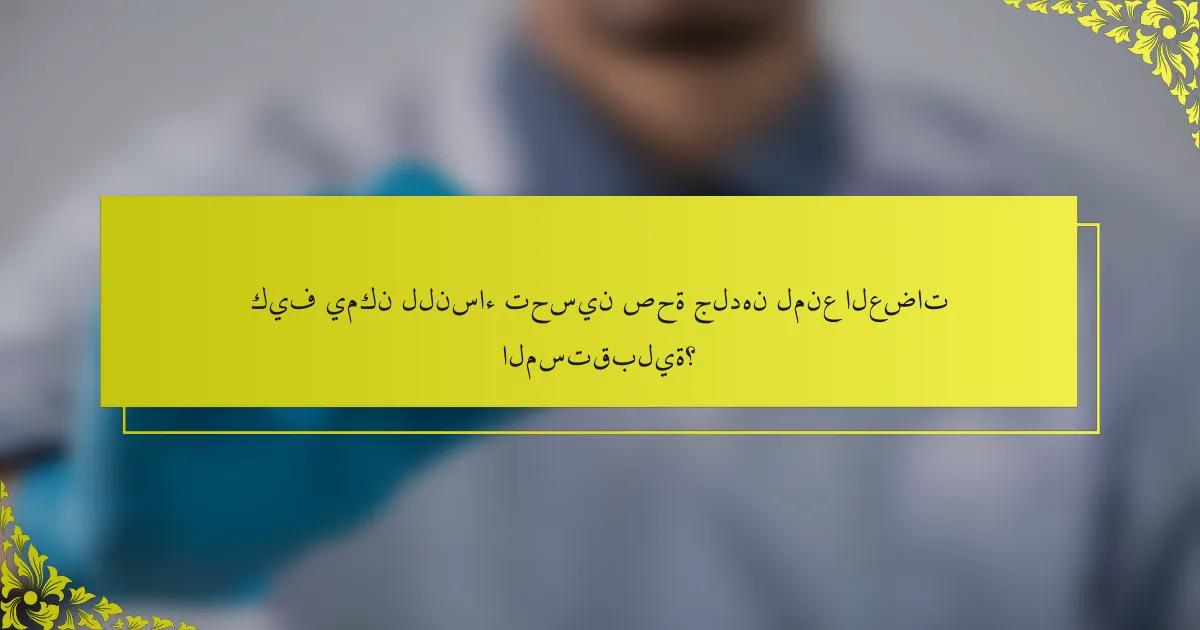 كيف يمكن للنساء تحسين صحة جلدهن لمنع العضات المستقبلية؟
