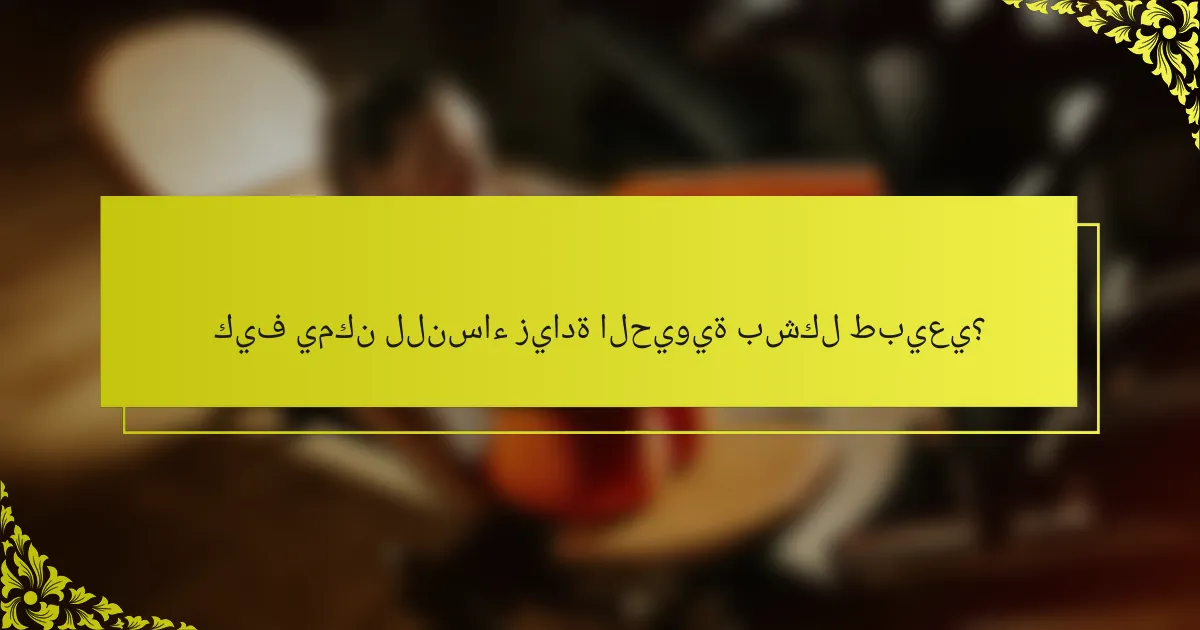 كيف يمكن للنساء زيادة الحيوية بشكل طبيعي؟