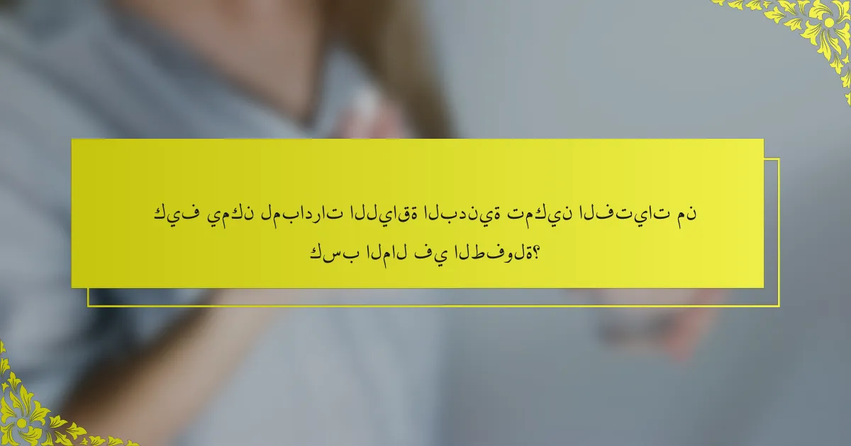 كيف يمكن لمبادرات اللياقة البدنية تمكين الفتيات من كسب المال في الطفولة؟