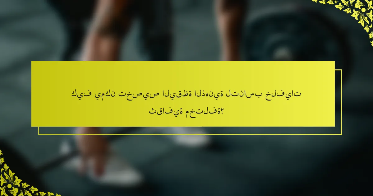 كيف يمكن تخصيص اليقظة الذهنية لتناسب خلفيات ثقافية مختلفة؟