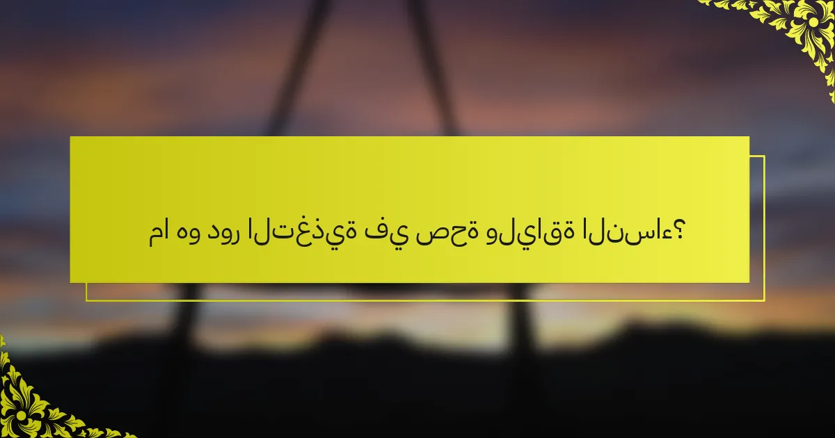 ما هو دور التغذية في صحة ولياقة النساء؟
