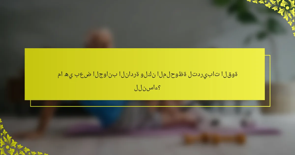 ما هي بعض الجوانب النادرة ولكن الملحوظة لتدريبات القوة للنساء؟