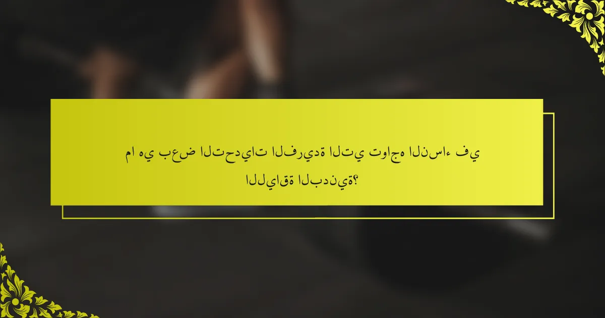ما هي بعض التحديات الفريدة التي تواجه النساء في اللياقة البدنية؟