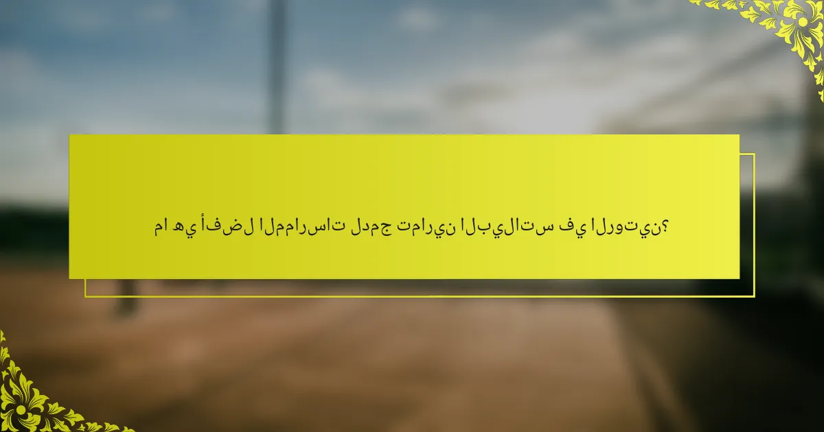 ما هي أفضل الممارسات لدمج تمارين البيلاتس في الروتين؟
