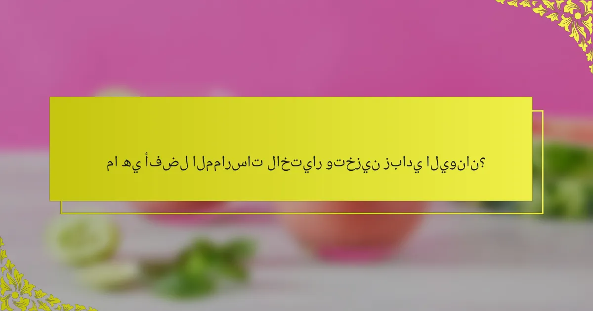 ما هي أفضل الممارسات لاختيار وتخزين زبادي اليونان؟