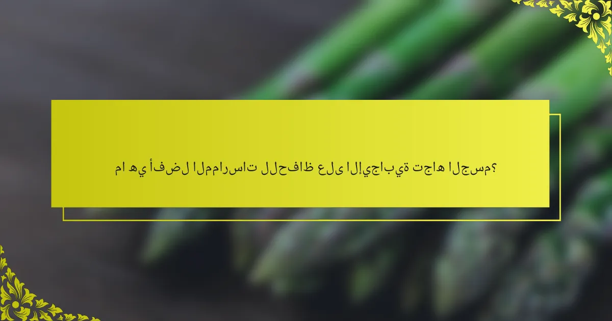 ما هي أفضل الممارسات للحفاظ على الإيجابية تجاه الجسم؟