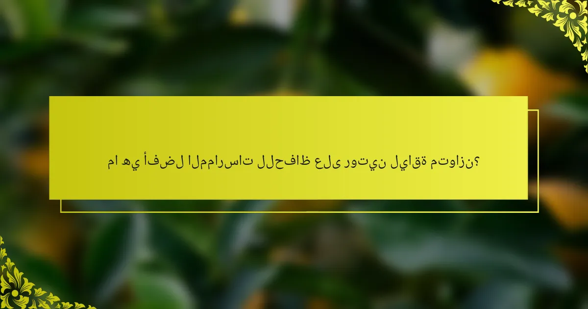 ما هي أفضل الممارسات للحفاظ على روتين لياقة متوازن؟