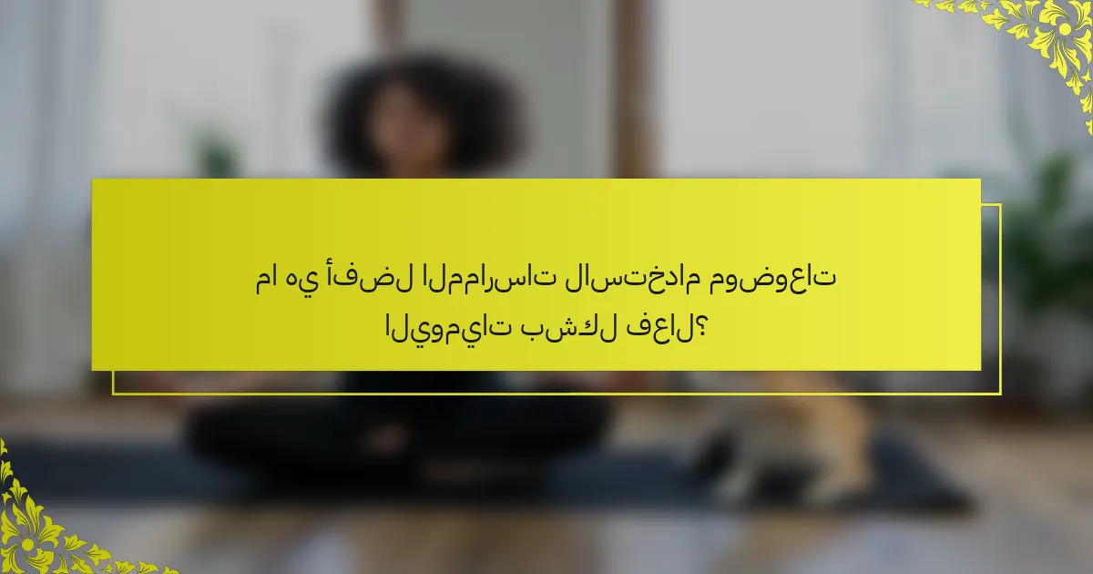 ما هي أفضل الممارسات لاستخدام موضوعات اليوميات بشكل فعال؟