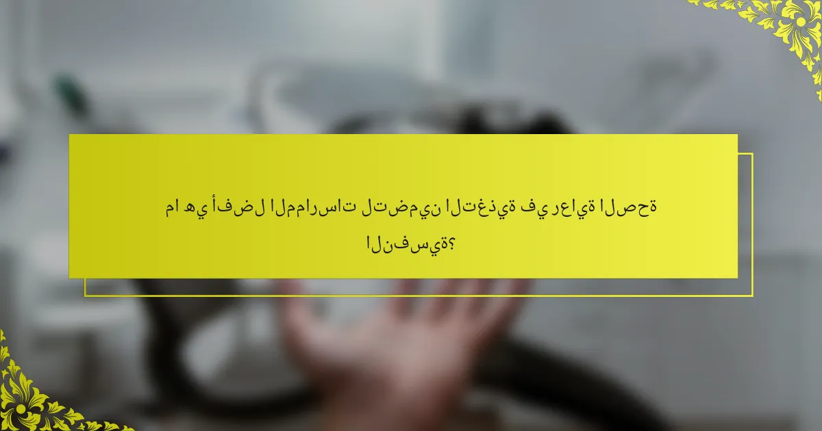 ما هي أفضل الممارسات لتضمين التغذية في رعاية الصحة النفسية؟