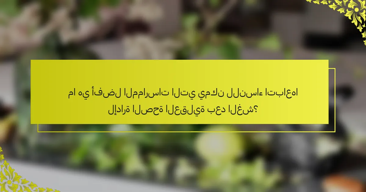 ما هي أفضل الممارسات التي يمكن للنساء اتباعها لإدارة الصحة العقلية بعد الغش؟