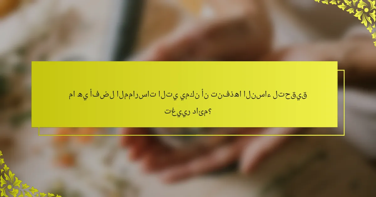 ما هي أفضل الممارسات التي يمكن أن تنفذها النساء لتحقيق تغيير دائم؟