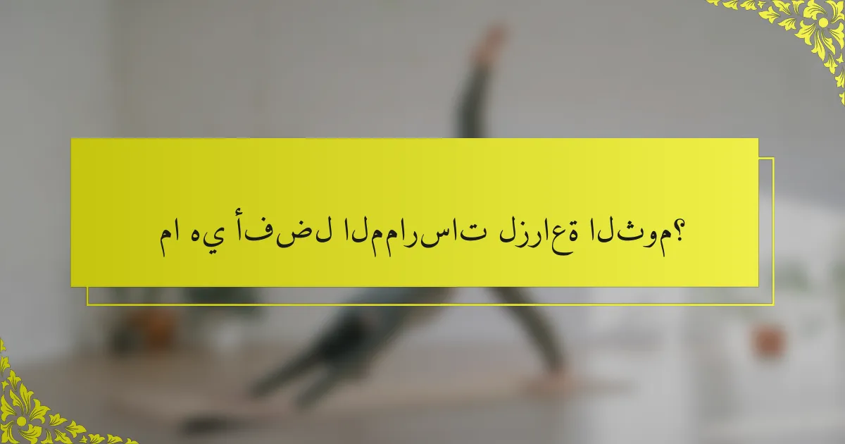 ما هي أفضل الممارسات لزراعة الثوم؟