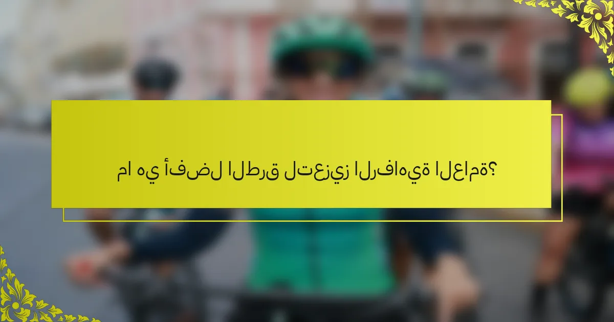 ما هي أفضل الطرق لتعزيز الرفاهية العامة؟