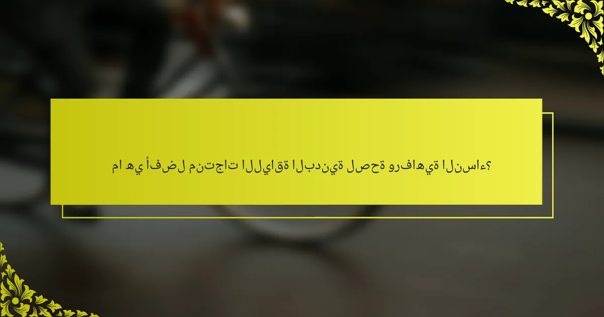 ما هي أفضل منتجات اللياقة البدنية لصحة ورفاهية النساء؟