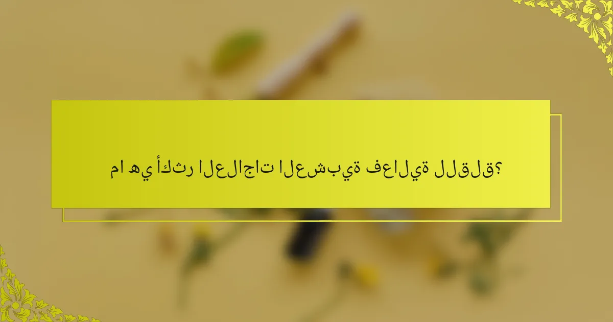 ما هي أكثر العلاجات العشبية فعالية للقلق؟