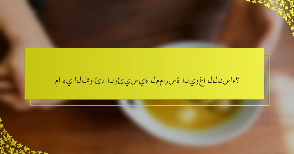 ما هي الفوائد الرئيسية لممارسة اليوغا للنساء؟