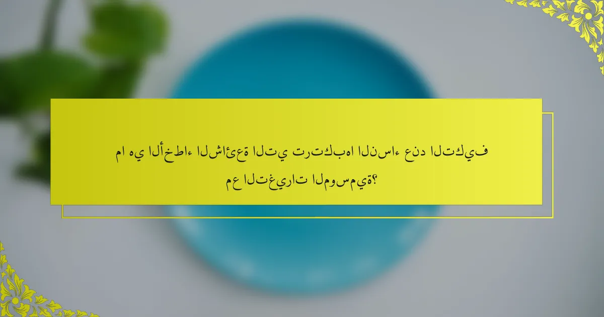ما هي الأخطاء الشائعة التي ترتكبها النساء عند التكيف مع التغيرات الموسمية؟