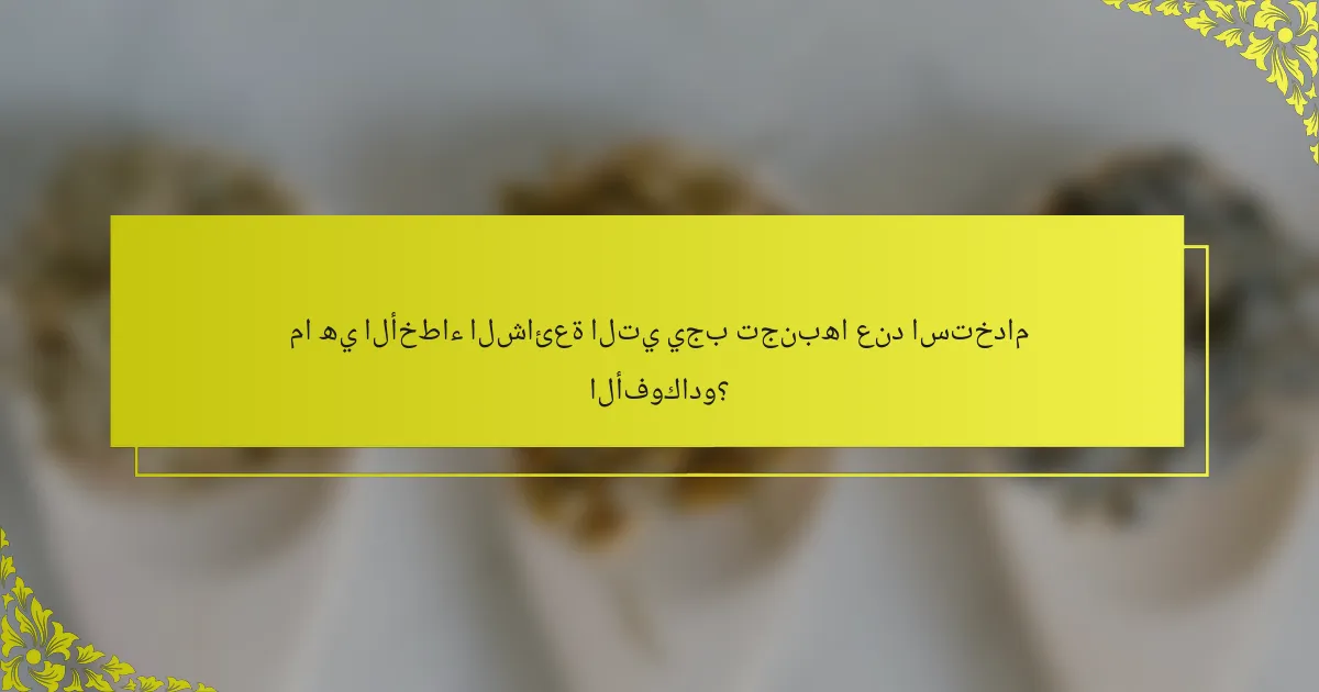 ما هي الأخطاء الشائعة التي يجب تجنبها عند استخدام الأفوكادو؟
