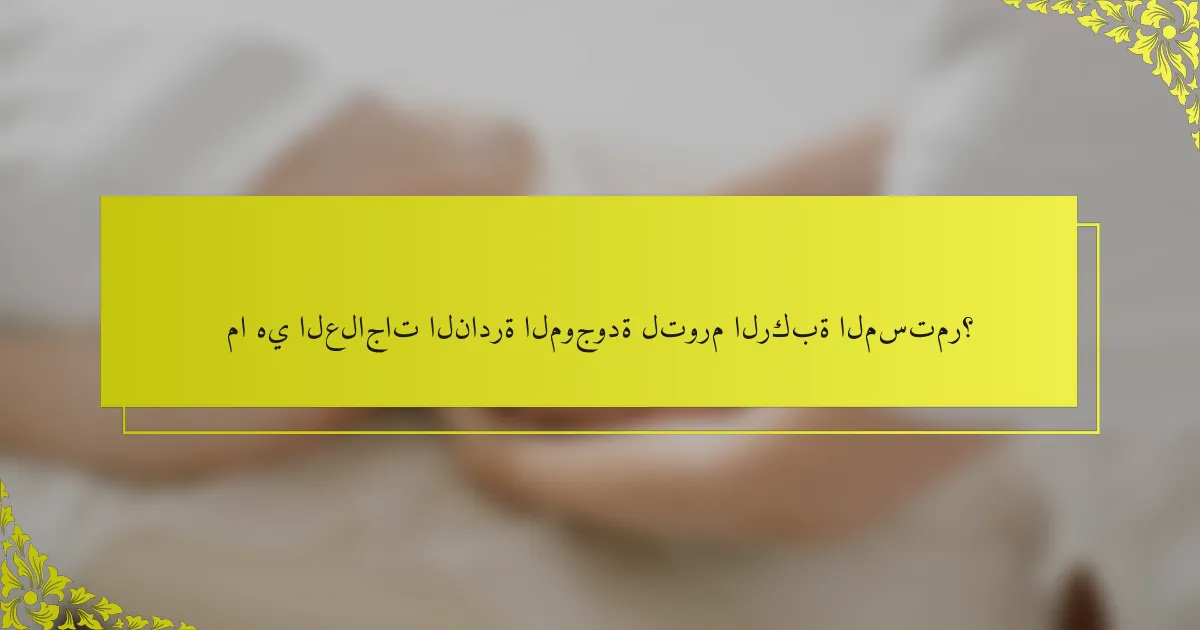ما هي العلاجات النادرة الموجودة لتورم الركبة المستمر؟