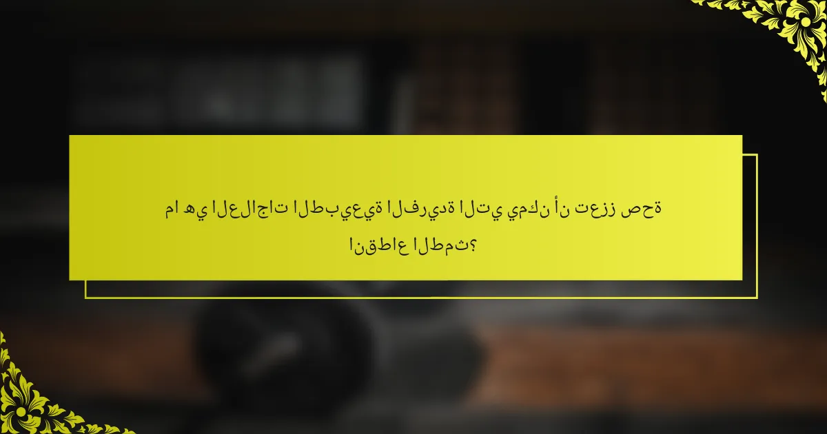 ما هي العلاجات الطبيعية الفريدة التي يمكن أن تعزز صحة انقطاع الطمث؟