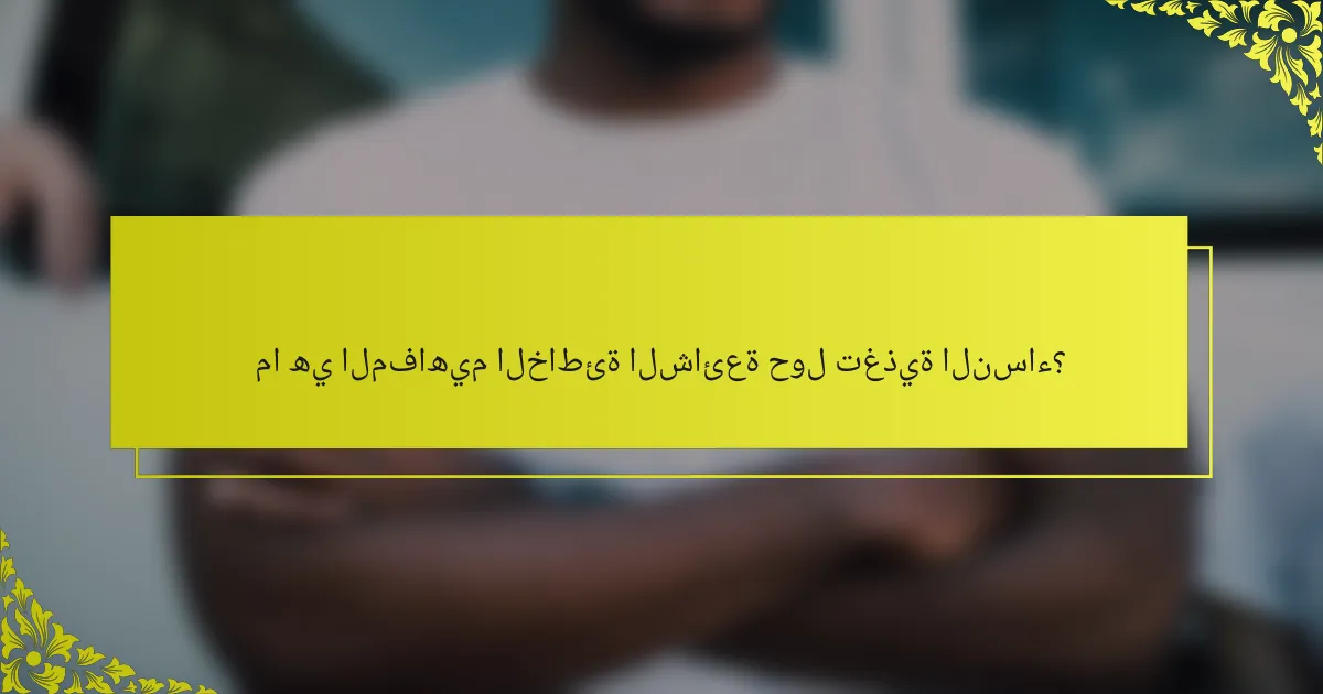 ما هي المفاهيم الخاطئة الشائعة حول تغذية النساء؟