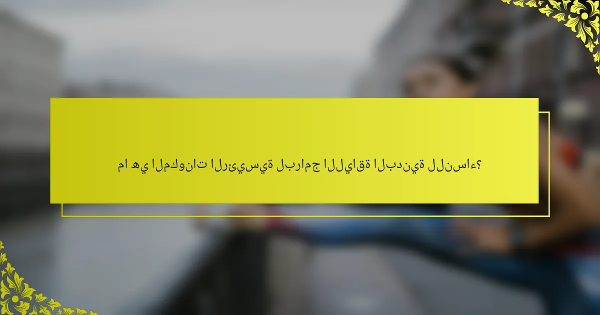 ما هي المكونات الرئيسية لبرامج اللياقة البدنية للنساء؟