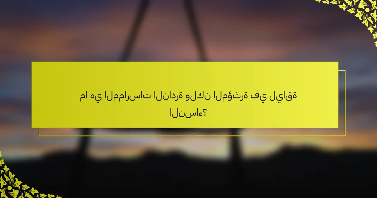 ما هي الممارسات النادرة ولكن المؤثرة في لياقة النساء؟