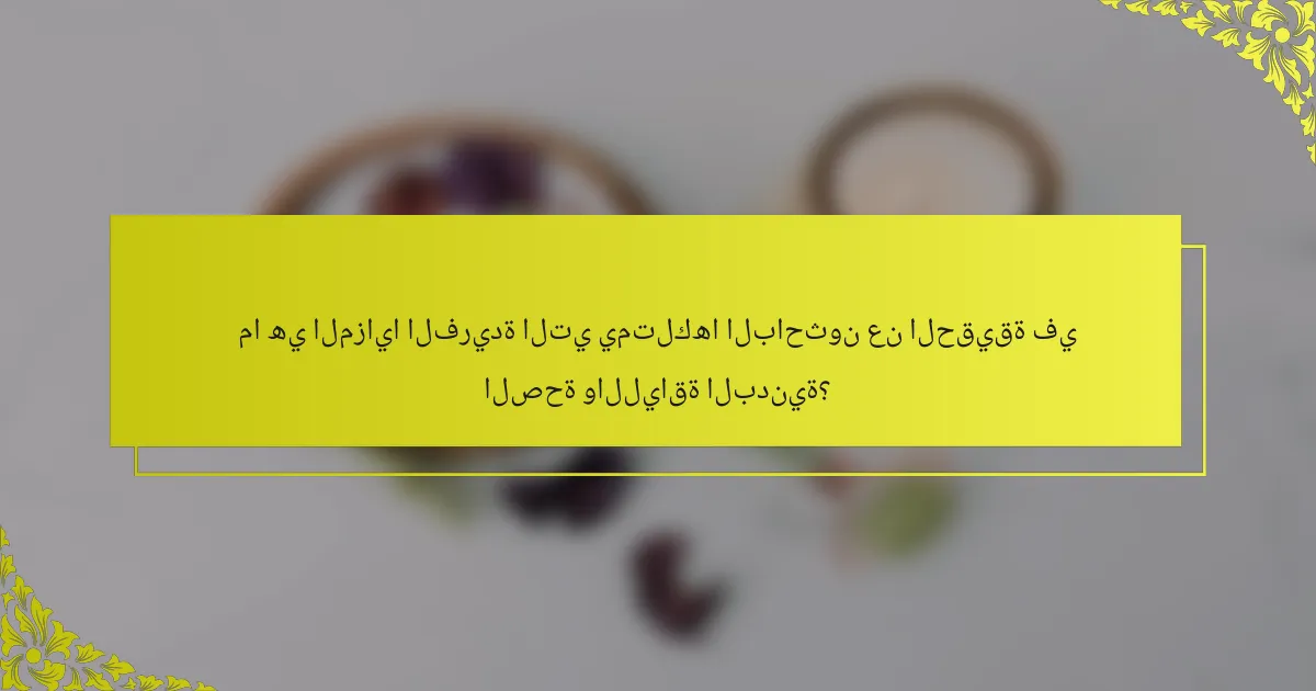 ما هي المزايا الفريدة التي يمتلكها الباحثون عن الحقيقة في الصحة واللياقة البدنية؟