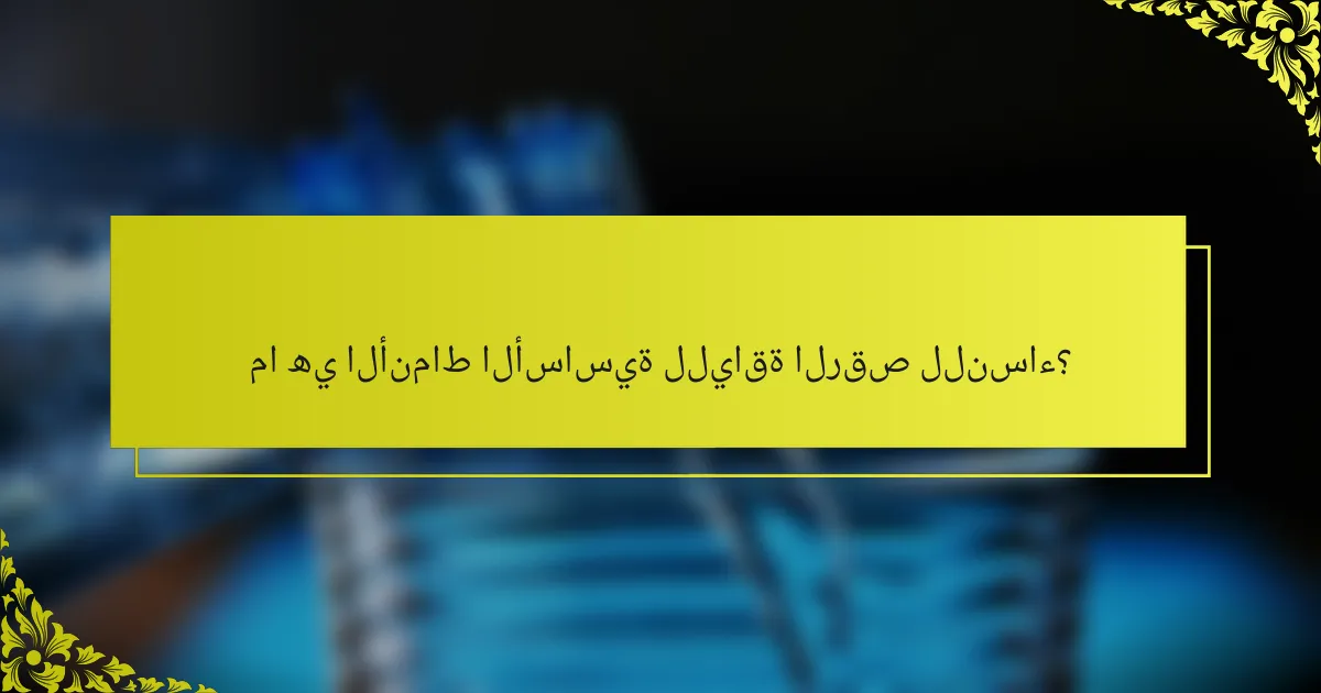 ما هي الأنماط الأساسية للياقة الرقص للنساء؟