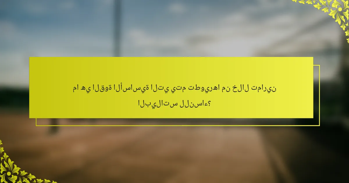 ما هي القوة الأساسية التي يتم تطويرها من خلال تمارين البيلاتس للنساء؟