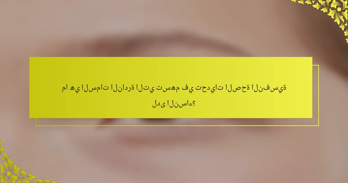 ما هي السمات النادرة التي تسهم في تحديات الصحة النفسية لدى النساء؟