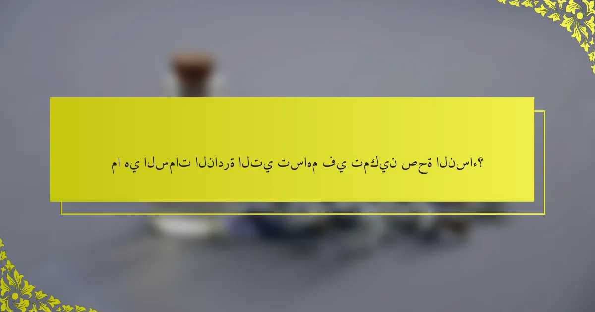 ما هي السمات النادرة التي تساهم في تمكين صحة النساء؟