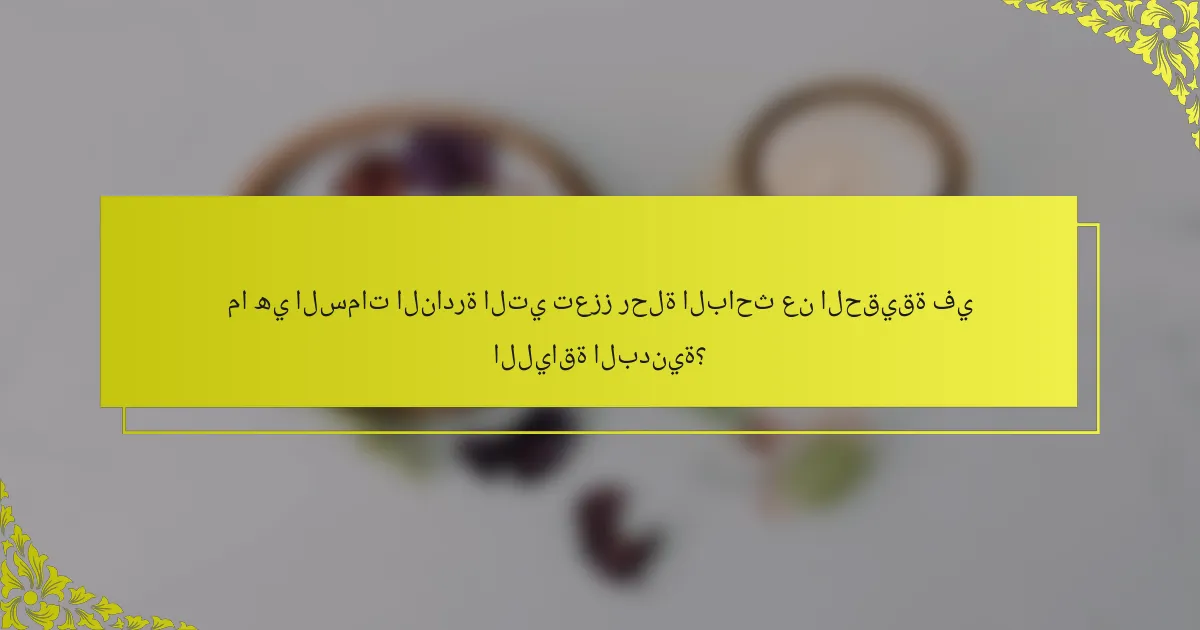ما هي السمات النادرة التي تعزز رحلة الباحث عن الحقيقة في اللياقة البدنية؟