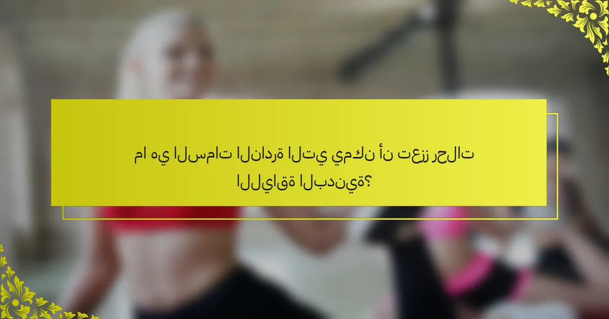 ما هي السمات النادرة التي يمكن أن تعزز رحلات اللياقة البدنية؟