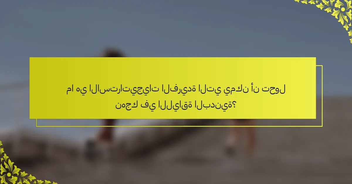 ما هي الاستراتيجيات الفريدة التي يمكن أن تحول نهجك في اللياقة البدنية؟