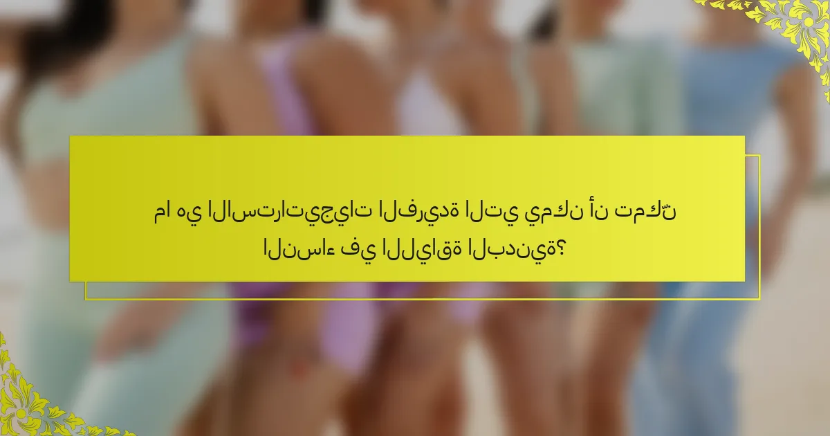 ما هي الاستراتيجيات الفريدة التي يمكن أن تمكّن النساء في اللياقة البدنية؟